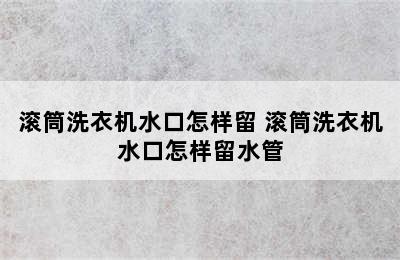 滚筒洗衣机水口怎样留 滚筒洗衣机水口怎样留水管